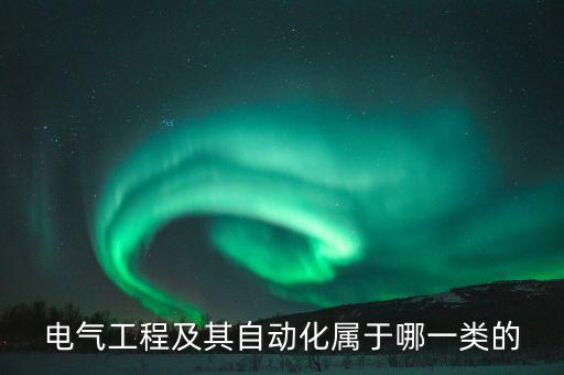 電氣工程及其自動化屬于什么類別，電氣工程及其自動化屬于什么專業(yè)類別