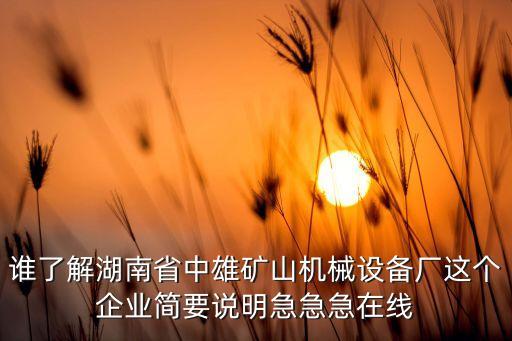 誰(shuí)了解湖南省中雄礦山機(jī)械設(shè)備廠這個(gè)企業(yè)簡(jiǎn)要說(shuō)明急急急在線