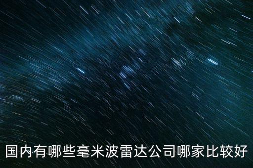 中國(guó)毫米波雷達(dá)前十強(qiáng)，國(guó)內(nèi)有哪些毫米波雷達(dá)公司哪家比較好