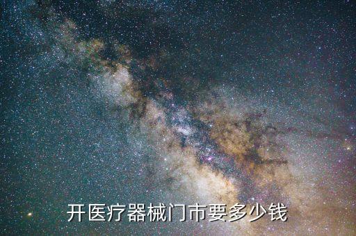 開一家醫(yī)療器械店需要多少錢，開醫(yī)療器械門市要多少錢