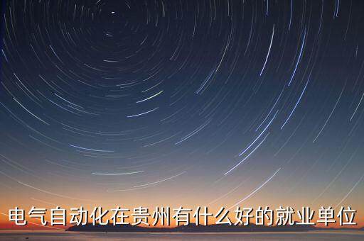 貴州晶智自動化技術(shù)有限公司咋樣，自動化是干什么的就業(yè)形勢怎么樣待遇是否好