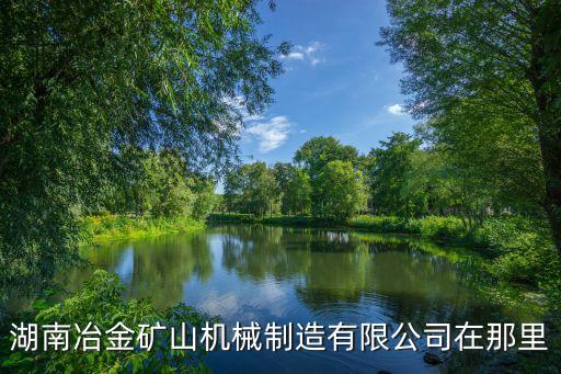 湖南冶金礦山機(jī)械制造有限公司在那里