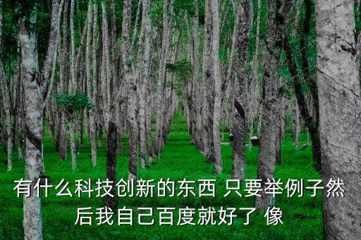 最新科技創(chuàng)新產(chǎn)品有哪些，有什么科技創(chuàng)新的東西 只要舉例子然后我自己百度就好了 像