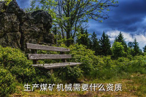 煤炭機(jī)械設(shè)備制造，生產(chǎn)煤礦機(jī)械需要什么資質(zhì)