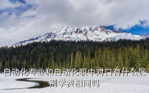 中職自動(dòng)化專(zhuān)業(yè)，自動(dòng)化專(zhuān)業(yè)和自動(dòng)化職中對(duì)口有什么區(qū)別學(xué)費(fèi)相同嗎