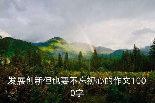 創(chuàng)新與時(shí)代發(fā)展的作文，發(fā)展創(chuàng)新但也要不忘初心的作文1000字