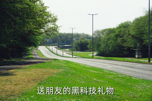 高科技禮物送人，用高科技做一些禮物送給班上一個女同學的沒曖昧關系錢不是