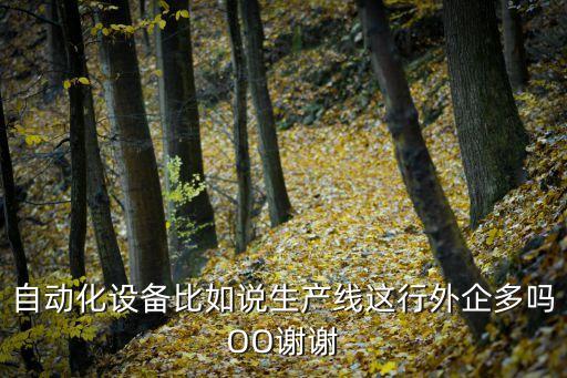 自動(dòng)化設(shè)備比如說生產(chǎn)線這行外企多嗎OO謝謝