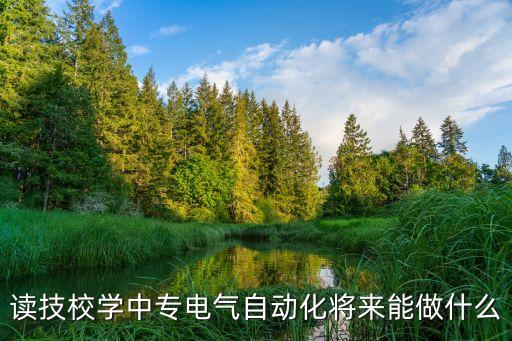 讀技校學(xué)中專電氣自動(dòng)化將來(lái)能做什么
