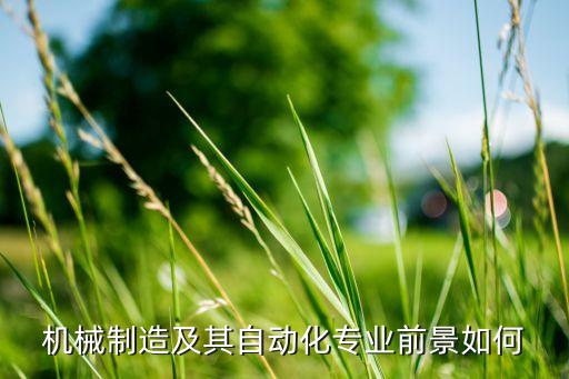 機械制造與自動化的前景，機械制造及其自動化專業(yè)前景如何