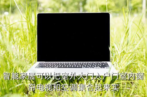 智能家居一體化，智能家居可以把室外大門入戶門室內窗簾電視和空調集合起來實