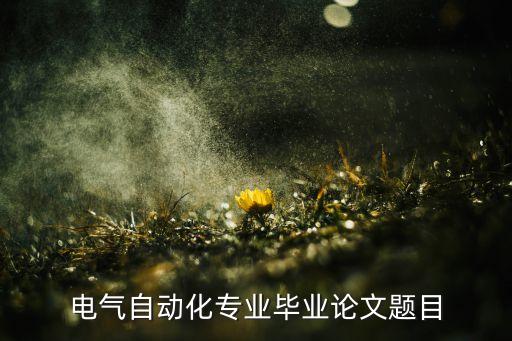 電氣自動(dòng)化專業(yè)畢業(yè)設(shè)計(jì)論文，電氣自動(dòng)化專業(yè)畢業(yè)論文