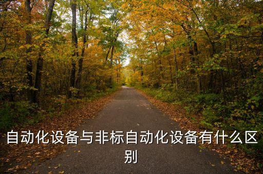 非標自動化跟自動化的區(qū)別，自動化設備與非標自動化設備有什么區(qū)別