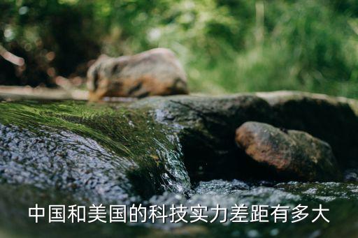 中美高科技領(lǐng)域?qū)Ρ确治觯袊?guó)和美國(guó)的科技實(shí)力差距有多大