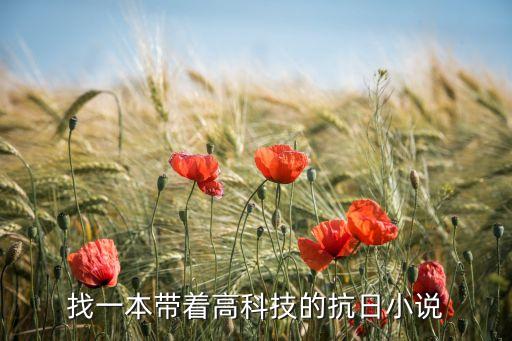 帶著未來科技回抗戰(zhàn)，男主穿越到抗戰(zhàn)之前有未來科技的小說