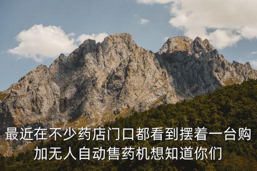 國(guó)大藥房自動(dòng)售藥機(jī)，最近在不少藥店門(mén)口都看到擺著一臺(tái)購(gòu)加無(wú)人自動(dòng)售藥機(jī)想知道你們