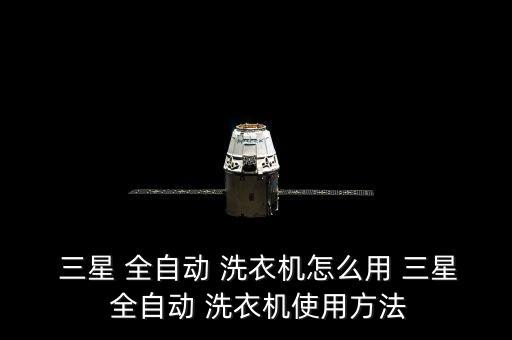 三星全自動洗衣機(jī)用法,三星全自動洗衣機(jī)如何操作?