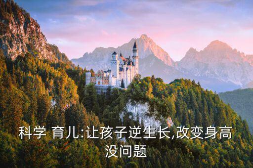 科學 育兒:讓孩子逆生長,改變身高沒問題