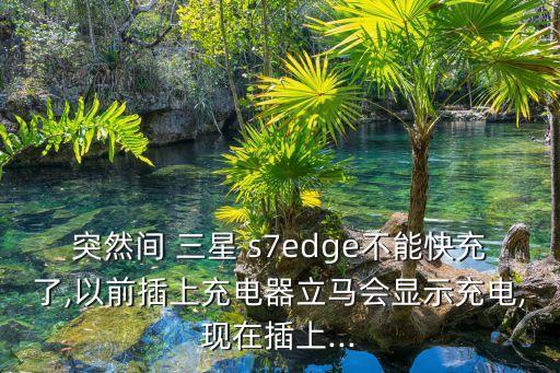 突然間 三星 s7edge不能快充了,以前插上充電器立馬會顯示充電,現(xiàn)在插上...