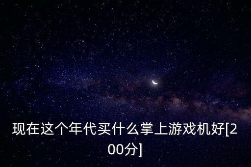 現(xiàn)在這個(gè)年代買什么掌上游戲機(jī)好[200分]