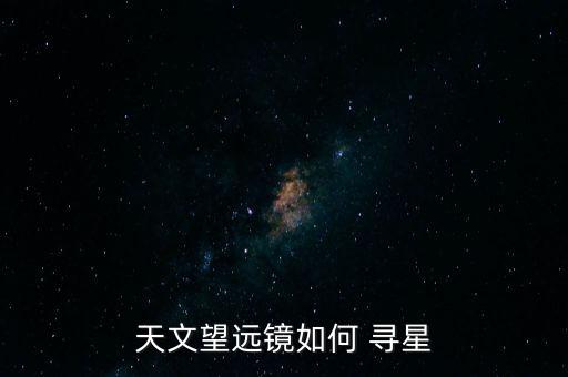 天文望遠(yuǎn)鏡如何 尋星