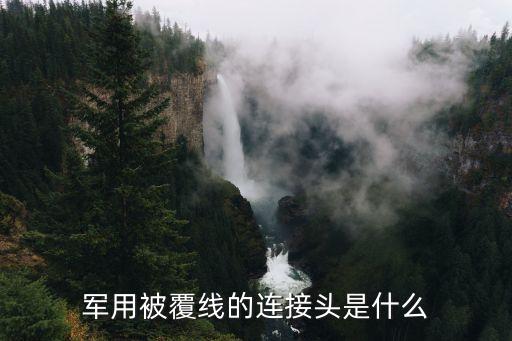 軍用連接器，軍用被覆線的連接頭是什么