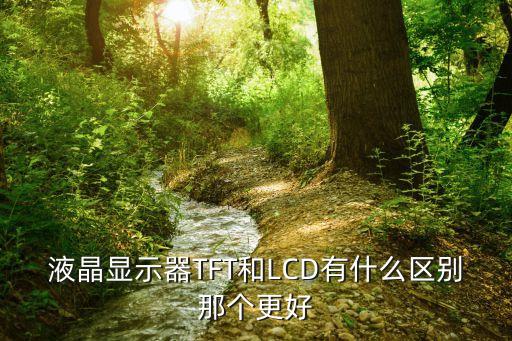 液晶顯示器TFT和LCD有什么區(qū)別那個(gè)更好