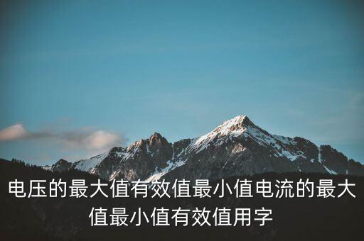 irms，電壓的最大值有效值最小值電流的最大值最小值有效值用字