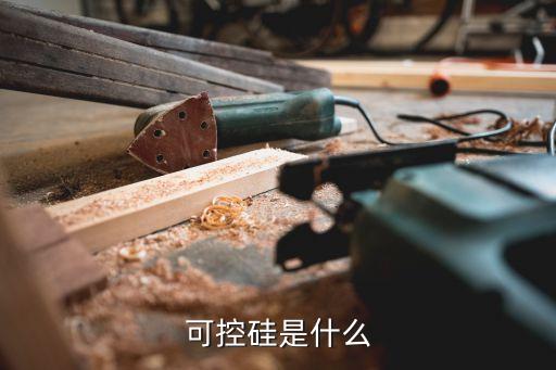 可控硅是什么，可控硅是什么