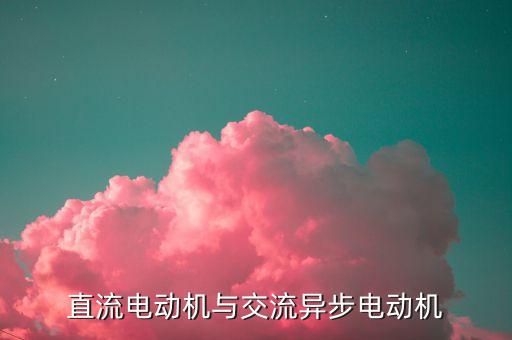 交流異步電機，直流電動機與交流異步電動機