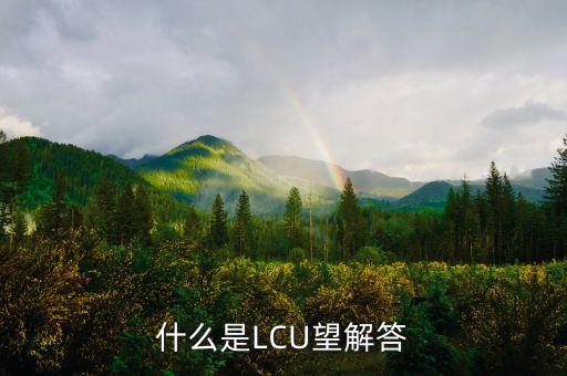 lcu是什么意思，什么是LCU望解答