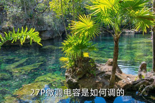 微調(diào)電容，27P微調(diào)電容是如何調(diào)的