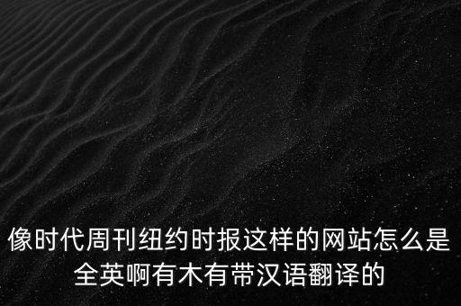 時代周刊官網(wǎng)，像時代周刊紐約時報這樣的網(wǎng)站怎么是全英啊有木有帶漢語翻譯的