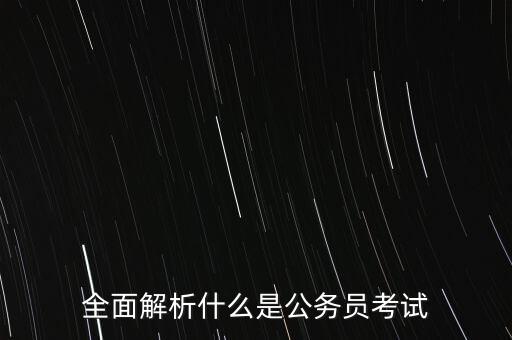 全面解析，全面解析什么是公務(wù)員考試