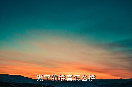 光怎么讀，光字的拼音怎么拼