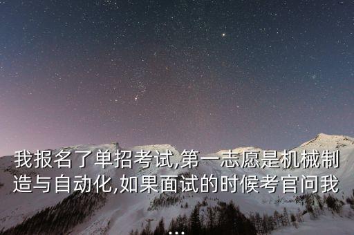 我報名了單招考試,第一志愿是機械制造與自動化,如果面試的時候考官問我...