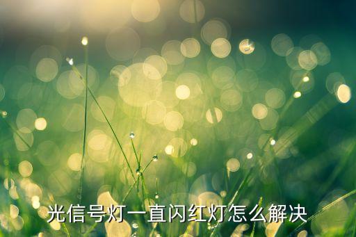 光信號燈一直閃紅燈怎么解決