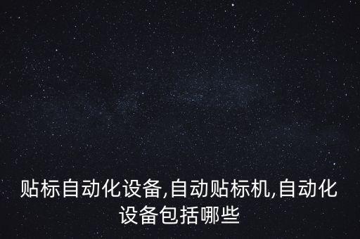 深圳貼標(biāo)自動化設(shè)備,自動貼標(biāo)機,自動化設(shè)備包括哪些?