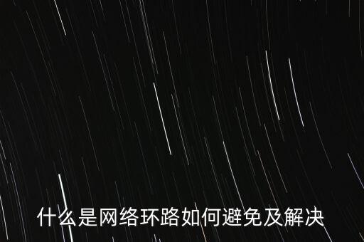 網(wǎng)絡(luò)環(huán)路，什么是網(wǎng)絡(luò)環(huán)路如何避免及解決