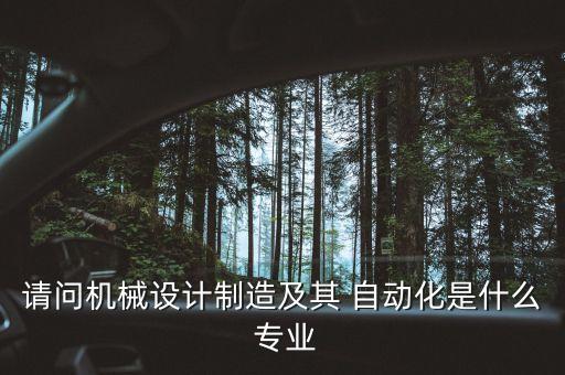 請問機(jī)械設(shè)計(jì)制造及其 自動(dòng)化是什么 專業(yè)