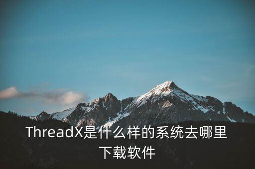 rtos系統(tǒng)，ThreadX是什么樣的系統(tǒng)去哪里下載軟件