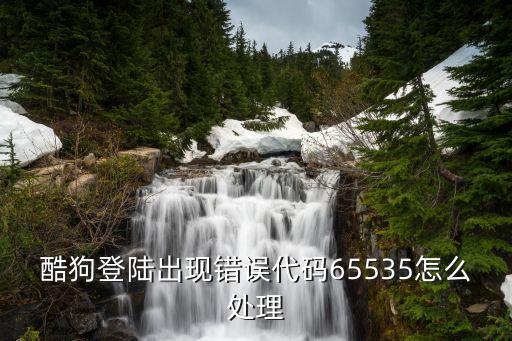 酷狗登陸出現(xiàn)錯(cuò)誤代碼65535怎么處理