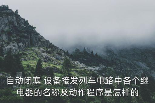自動閉塞 設(shè)備接發(fā)列車電路中各個繼電器的名稱及動作程序是怎樣的