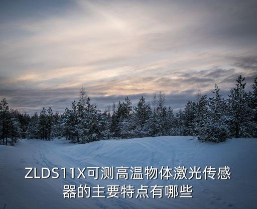 激光測溫傳感器，ZLDS11X可測高溫物體激光傳感器的主要特點有哪些