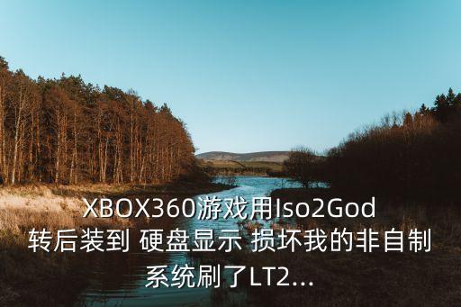 XBOX360游戲用Iso2God轉(zhuǎn)后裝到 硬盤顯示 損壞我的非自制系統(tǒng)刷了LT2...