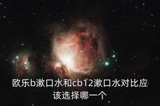 歐樂b漱口水和cb12漱口水對(duì)比應(yīng)該選擇哪一個(gè)
