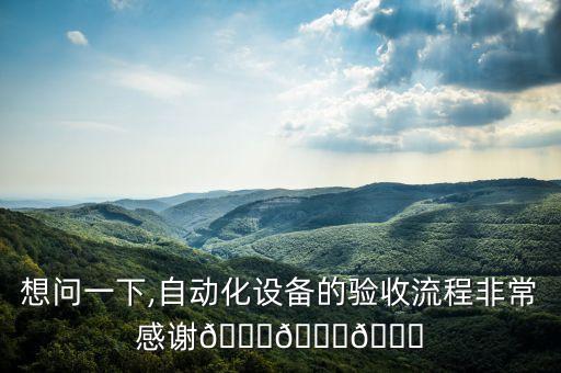 想問(wèn)一下,自動(dòng)化設(shè)備的驗(yàn)收流程非常感謝???