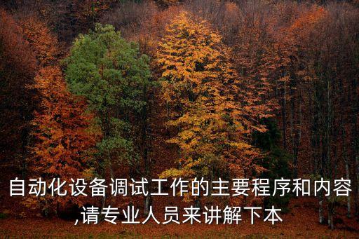 自動(dòng)化設(shè)備調(diào)試工作的主要程序和內(nèi)容,請(qǐng)專業(yè)人員來(lái)講解下本