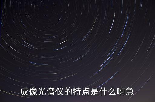 成像光譜儀的特點(diǎn)是什么啊急