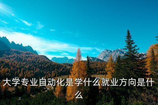 大學專業(yè)自動化是學什么就業(yè)方向是什么